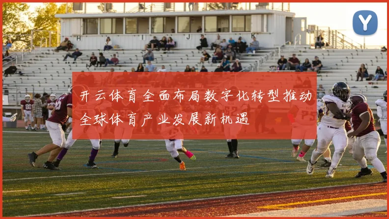 开云体育全面布局数字化转型推动全球体育产业发展新机遇