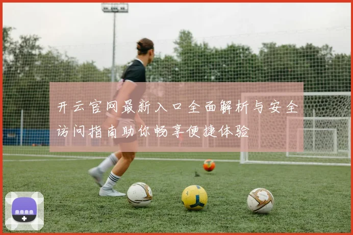 开云官网最新入口全面解析与安全访问指南助你畅享便捷体验