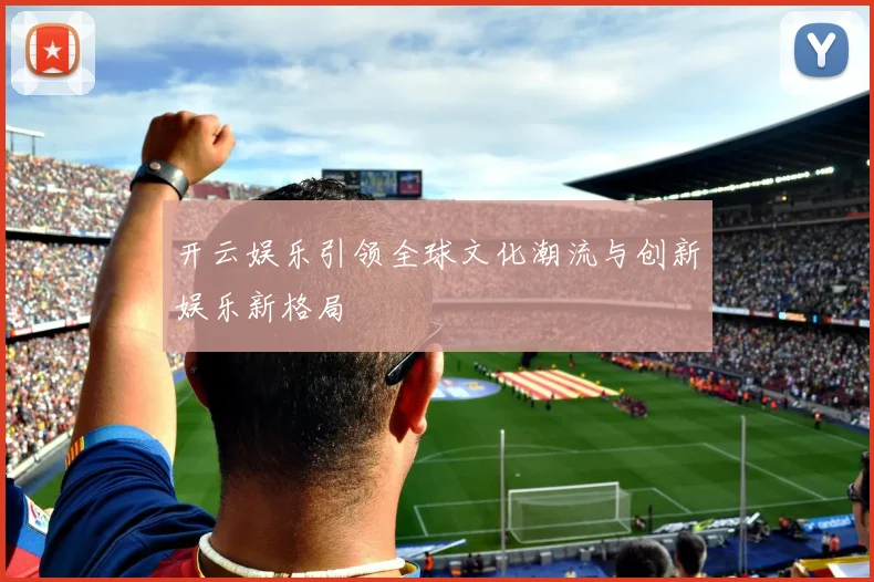 开云娱乐引领全球文化潮流与创新娱乐新格局