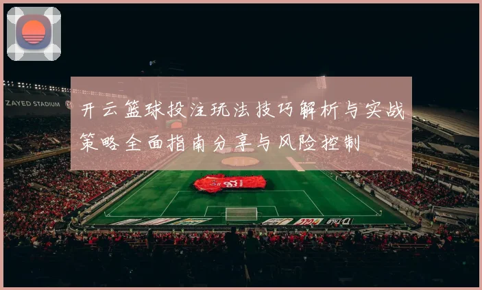 开云篮球投注玩法技巧解析与实战策略全面指南分享与风险控制