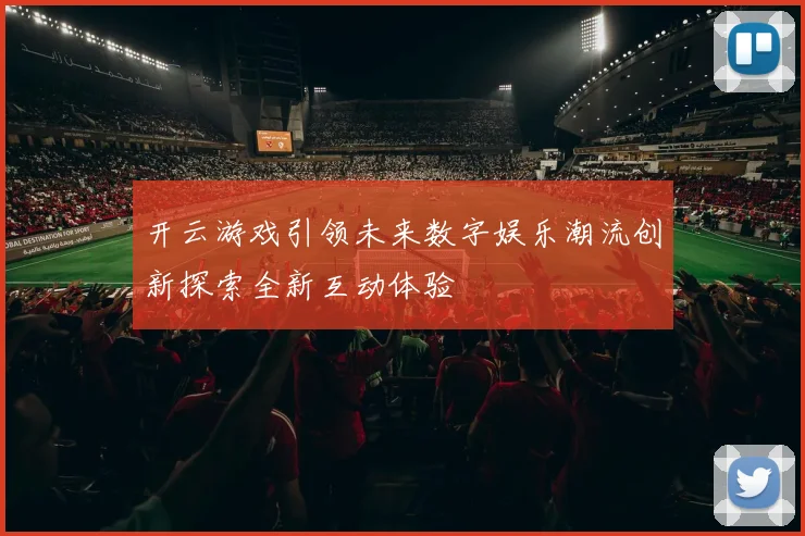 开云游戏引领未来数字娱乐潮流创新探索全新互动体验